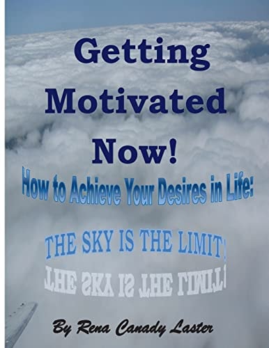 Getting Motivated Now How to Achieve Your Desires in Life: The Sky is the Limit