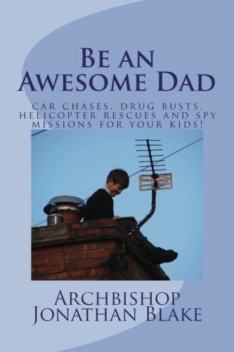 Be an Awesome Dad Car Chases, Drug Busts, Helicopter Rescues and Spy Missions for Your Kids!
