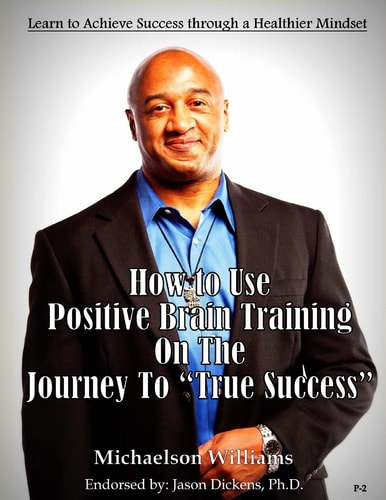 How to Use Positive Brain Training on the Journey to True Success Learn to Achieve Success Through a Healthier Mindset