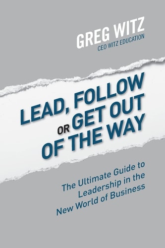 Lead, Follow or Get out of the Way The Ultimate Guide to Leadership in the New World of Business