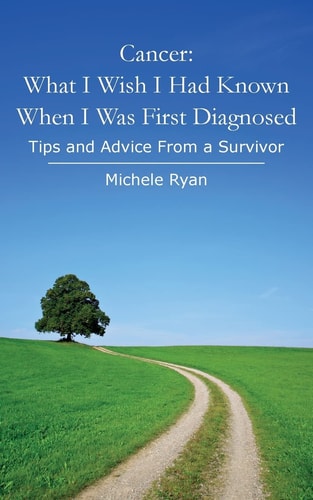 Cancer What I Wish I Had Known When I Was First Diagnosed: Tips and Advice From a Survivor