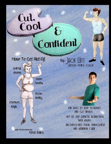 Cut, Cool, and Confident How to Get Rid of Beer Belly, Chicken Legs, Wimp Arms, and Man Boobs. And Much, Much More!