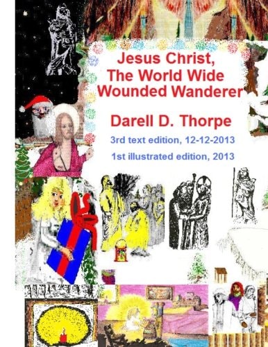 Jesus Christ The World Wide Wounded Wanderer {illustrated Edition 12-12-2013} How Christ's Intercontinental Trek Around This Planet, Faded Off Into Later Nations' Folklore