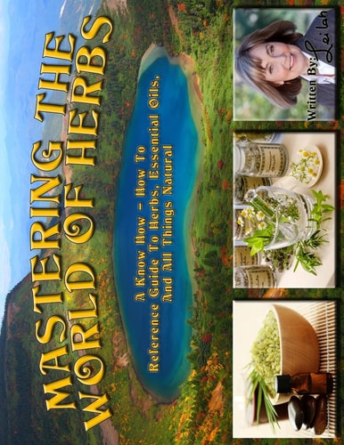 Mastering the World of Herbs A Know How - How to Reference Guide to Herbs, Essential Oils, and All Things Natural