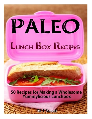 Paleo Lunch Box Recipes 50 Recipes for Making a Wholesome Yummylicious Lunchbox