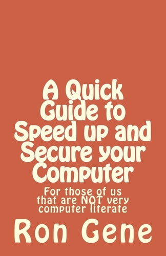A Quick Guide to Speed Up and Secure Your Computer For Those of Us That Are Not Very Computer Literate