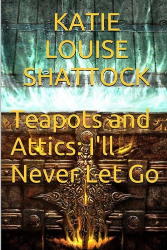 Teapots and Attics I'll Never Let Go