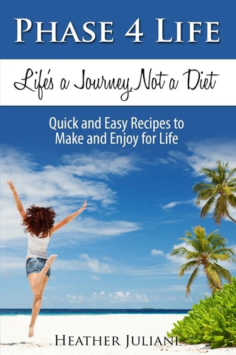 Phase4Life, Life's a Journey, Not a Diet Quick and Easy Recipes to Make and Enjoy for Life