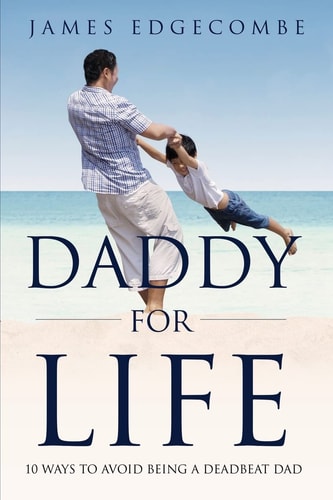 Daddy for Life 10 Ways to Avoid Being a Deadbeat Dad