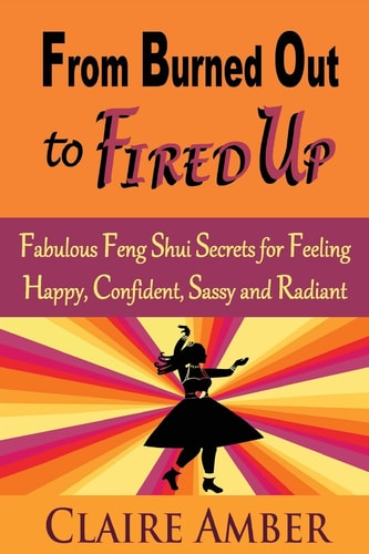 From Burned Out to Fired Up Fabulous Feng Shui Secrets for Feeling Happy, Confident, Sassy and Radiant