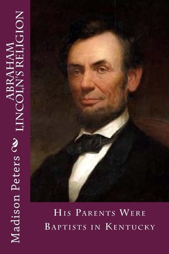 Abraham Lincoln's Religion His Parents Were Baptist in Kentucky