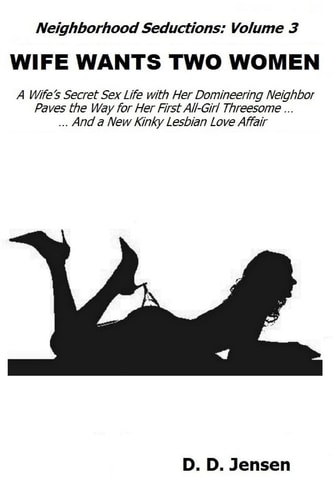 Wife Wants Two Women A Wife's Secret Sex Life with Her Domineering Neighbor Paves the Way for Her First All-Girl Threesome And a New Kinky Lesbian Love Affair