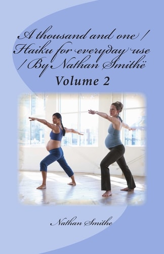 A Thousand and One / Haiku for Everyday Use / By Nathan Smithë Volume 2