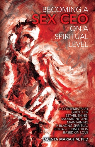 Becoming a Sex CEO on a Spiritual Level A Contemporary Guide for Establishing, Maximizing and Maintaining a Blazing Spiritual Sexual-Connection Based on Love