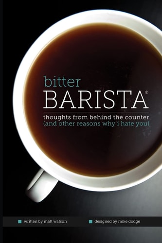 Bitter Barista Thoughts from Behind the Counter (and Other Reasons Why I Hate You)