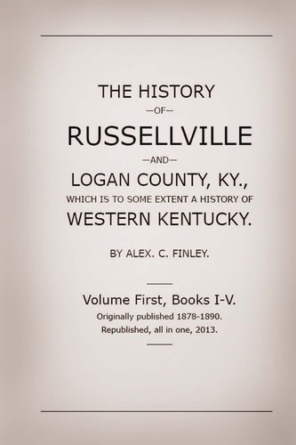 The History of Russellville and Logan County, Ky. Which Is to Some Extent a History of Western Kentucky