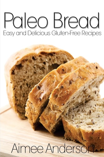 Paleo Bread Easy and Delicious Gluten-Free Bread Recipes