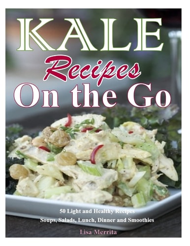 Kale Recipes on the Go 50 Light and Healthy Recipes Soups, Salads, Lunch, Dinner and Smoothies