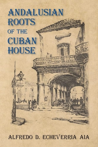 Andalusian Roots of the Cuban House Syncretism of Islamic, Spanish and Cuban Architecture