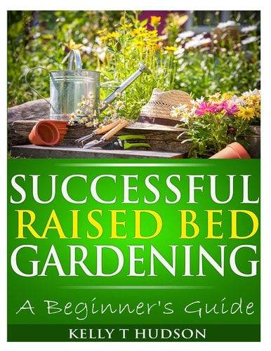 Successful Raised Bed Gardening A Beginner's Guide