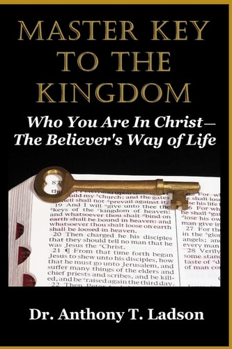 Master Key To The Kingdom Who You Are In Christ: The Believer's Way Of Life