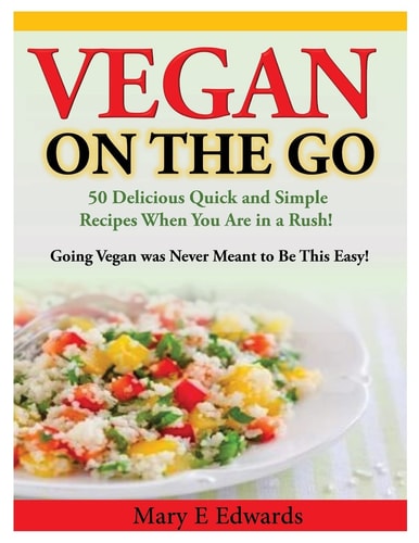 Vegan on the Go 50 Delicious Quick and Simple Recipes When You Are in a Rush! Going Vegan Was Never Meant to Be This Easy!