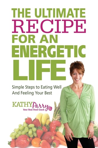 The Ultimate Recipe for an Energetic Life Simple Steps to Eating Well and Feeling Your Best