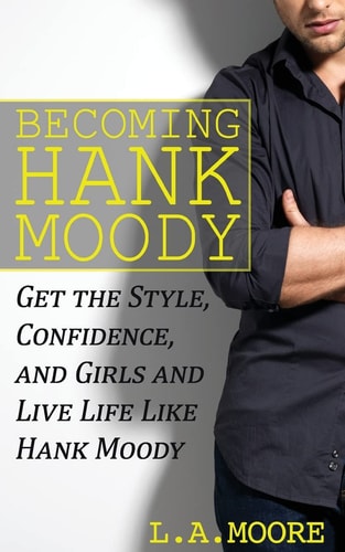 Becoming Hank Moody Get the Style, Confidence, and Girls and Live Life Like Hank Moody