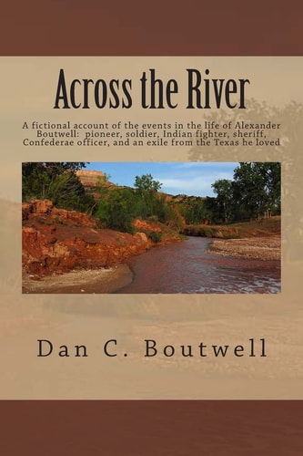 Across the River A Fictional Account of the Events in the Life of Alexander Boutwell