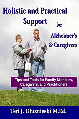 Holistic and Practical Support for Alzheimers and Caregivers Tips and Tools for Family Members, Caregivers and Practitioners