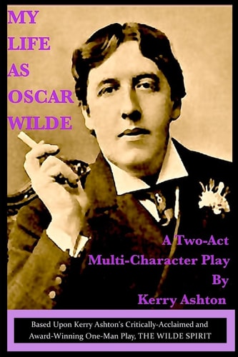 My Life as Oscar Wilde A Full-Character Play Based Upon the One-Man Play, "The Wilde Spirit"