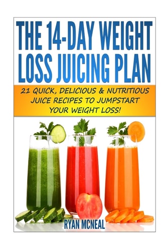 The 14-Day Weight Loss Juicing Plan 21 Quick, Delicious and Nutritious Juice Recipes to Jumpstart Your Weight Loss!