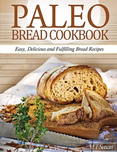 Paleo Bread Cookbook Easy, Delicious and Fulfilling Bread Recipes