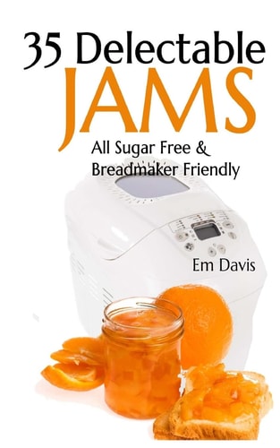 35 Delectable Jam Recipes All Sugar Free and Breadmaker Friendly