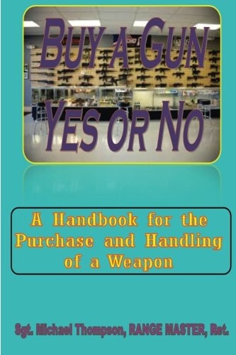 Buy a Gun, Yes Or No? When Personal Safety Is Important, Buying a Gun Crosses Your Mind. This Handbook Answers Your Questions about Weapon Ownership and Safety