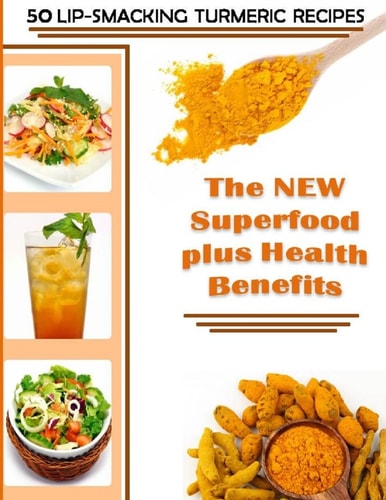 50 Lip-Smacking Turmeric Recipes The New Superfood Plus Health Benefits