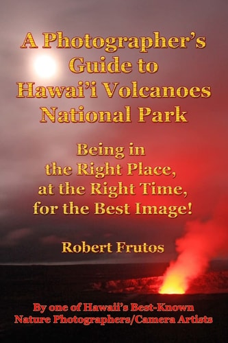 A Photographer's Guide to Hawaii Volcanoes National Park Being in the Right Place, at the Right Time, for the Best Image!