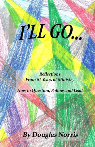 I'll Go Reflections From My 61 Years of Ministry On How to Question, Follow and Lead