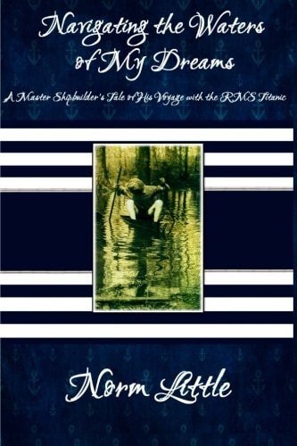 Navigating the Waters of My Dreams A Master Shipbuilder's Tale of His Voyage with the RMS Titanic