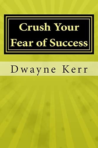 Crush Your Fear of Success 10 Inspirational Stories of Transformation from Dwayne Kerr YES to Success Academy