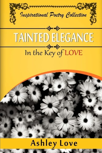 Tainted Elegance In The Key of Love: Inspirational Poetry Collection