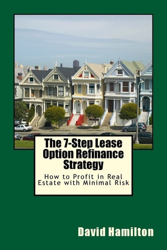 The 7-Step Lease Option Refinance Strategy How to Profit in Real Estate with Minimal Risk