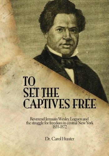 To Set the Captives Free Reverend Jermain Wesley Loguen and the Struggle for Freedom in Central New York 1835-1872
