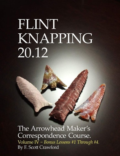 Flint Knapping 20. 12 -- Volume IV The Arrowhead Maker's Correspondence Course