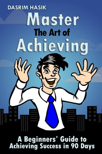 Master The Art of Achieving A Beginners' Guide to Achieving Success in 90 Days