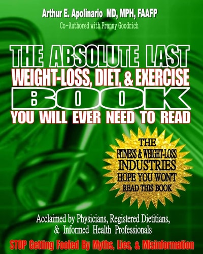 The Absolute Last Weight-Loss, Diet, and Exercise Book You Will Ever Need to Read A Doctor's Easy-To-Read Advice on Scientifically Validated Weight Loss and Exercise Strategies