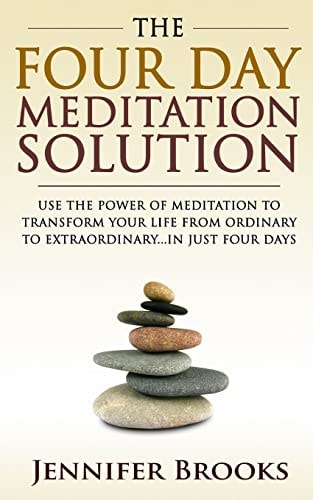 The Four Day Meditation Solution Use the Power of Meditation to Transform Your Life from Ordinary to Extraordinary... In Just Four Days