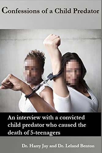Confessions of a Child Predator An Interview with a Convicted Child Predator who Caused the Death of 5-teenagers