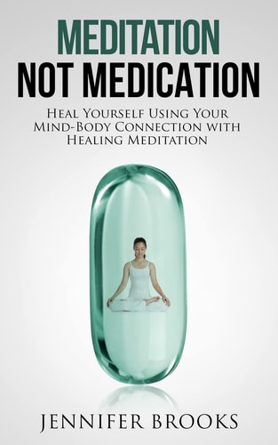 Meditation Not Medication Heal Yourself Using Your Mind-Body Connection with Healing Meditation
