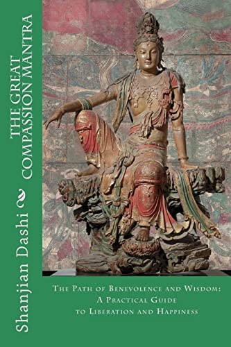 The Great Compassion Mantra The Path of Benevolence and Wisdom: a Practical Guide to Liberation and Happiness